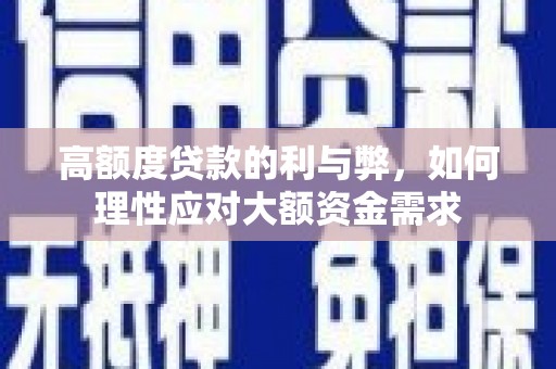 宿松高额度贷款的利与弊，如何理性应对大额资金需求