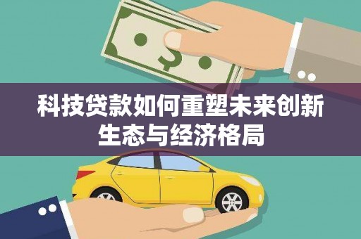 宿松科技贷款如何重塑未来创新生态与经济格局