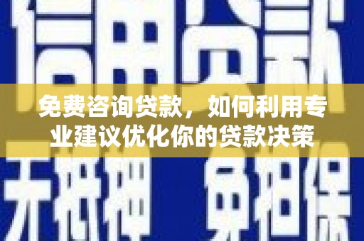 宿松免费咨询贷款，如何利用专业建议优化你的贷款决策