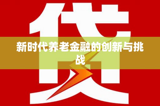 宿松新时代养老金融的创新与挑战