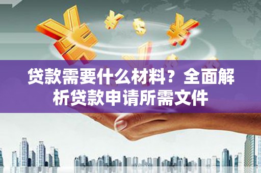 宿松贷款需要什么材料?全面解析贷款申请所需文件 宿松贷款需要什么材料?全面解析贷款申请所需文件