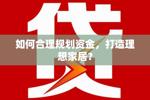 宿松如何合理规划资金，打造理想家居？