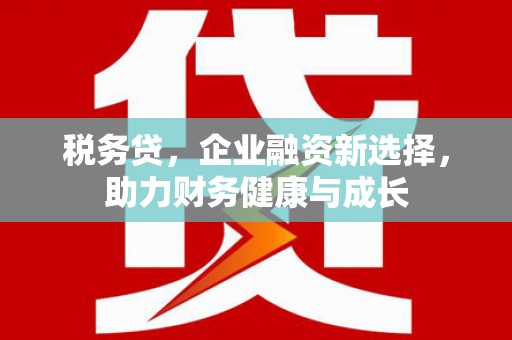 宿松税务贷，企业融资新选择，助力财务健康与成长