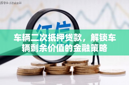 宿松车辆二次抵押贷款，解锁车辆剩余价值的金融策略