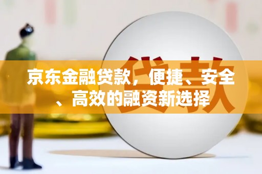 宿松京东金融贷款，便捷、安全、高效的融资新选择